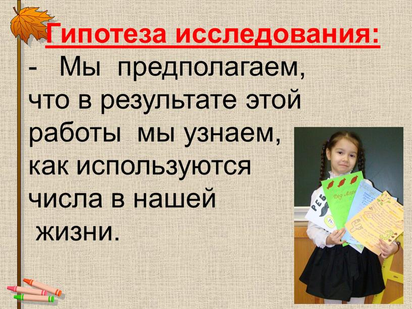 Гипотеза исследования: Мы предполагаем, что в результате этой работы мы узнаем, как используются числа в нашей жизни