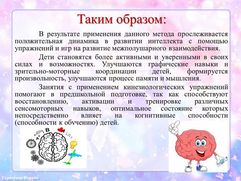 Таким образом: В результате применения данного метода прослеживается положительная динамика в развитии интеллекта с помощью упражнений и игр на развитие межполушарного взаимодействия