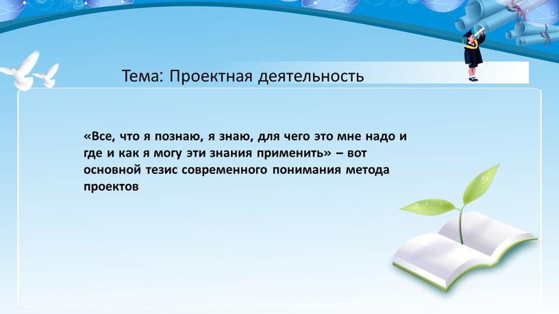 Тема: Проектная деятельность «Все, что я познаю, я знаю, для чего это мне надо и где и как я могу эти знания применить» – вот…