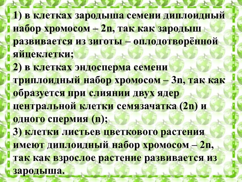 1) в клетках зародыша семени диплоидный набор хромосом – 2n, так как зародыш развивается из зиготы – оплодотворённой яйцеклетки; 2) в клетках эндосперма семени триплоидный…