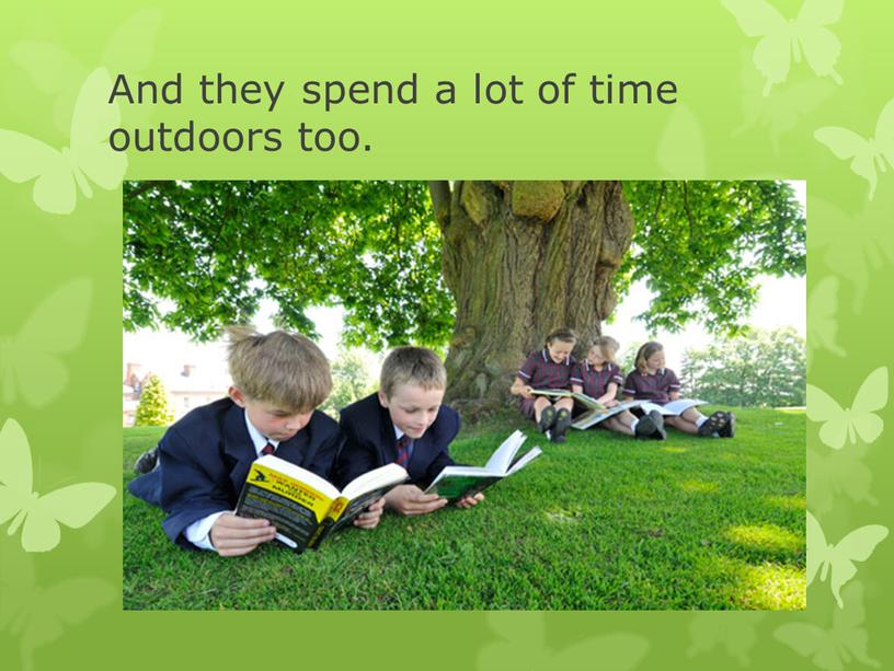 And they spend a lot of time outdoors too