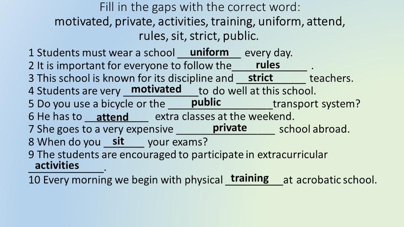 Fill in the gaps with the correct word: motivated, private, activities, training, uniform, attend, rules, sit, strict, public