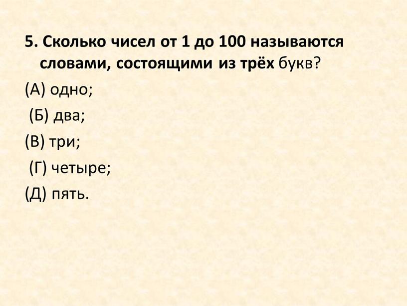 Сколько чисел от 1 до 100 называются словами, состоящими из трёх букв? (А) одно; (Б) два; (В) три; (Г) четыре; (Д) пять