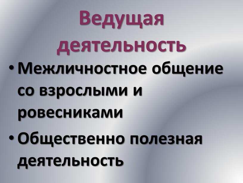 Ведущая деятельность Межличностное общение со взрослыми и ровесниками