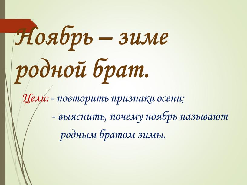 Ноябрь – зиме родной брат. Цели: - повторить признаки осени; - выяснить, почему ноябрь называют родным братом зимы