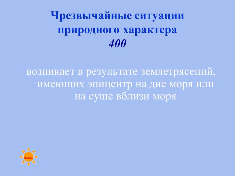 Чрезвычайные ситуации природного характера 400 возникает в результате землетрясений, имеющих эпицентр на дне моря или на суше вблизи моря