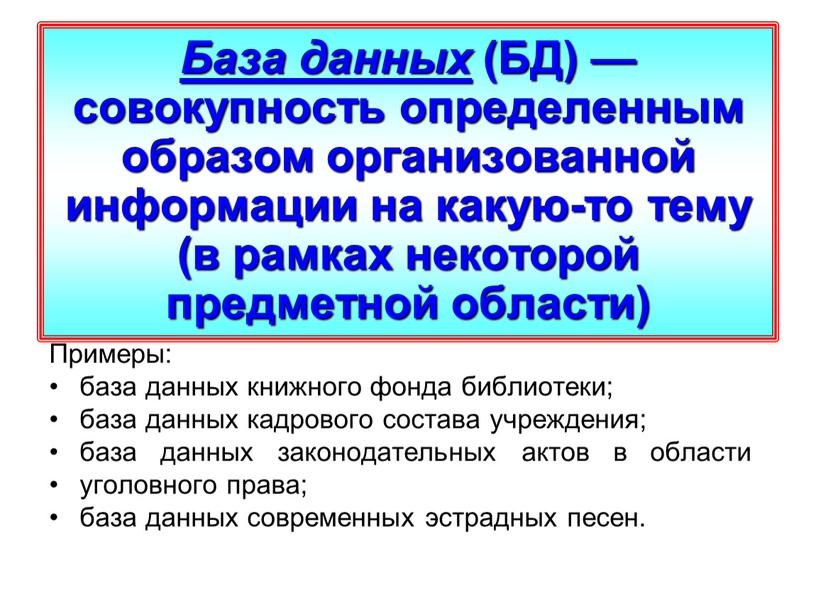 База данных (БД) — совокупность определенным образом организованной информации на какую-то тему (в рамках некоторой предметной области)