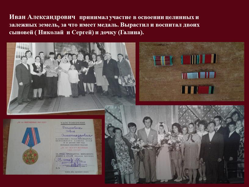 Иван Александрович принимал участие в освоении целинных и залежных земель, за что имеет медаль