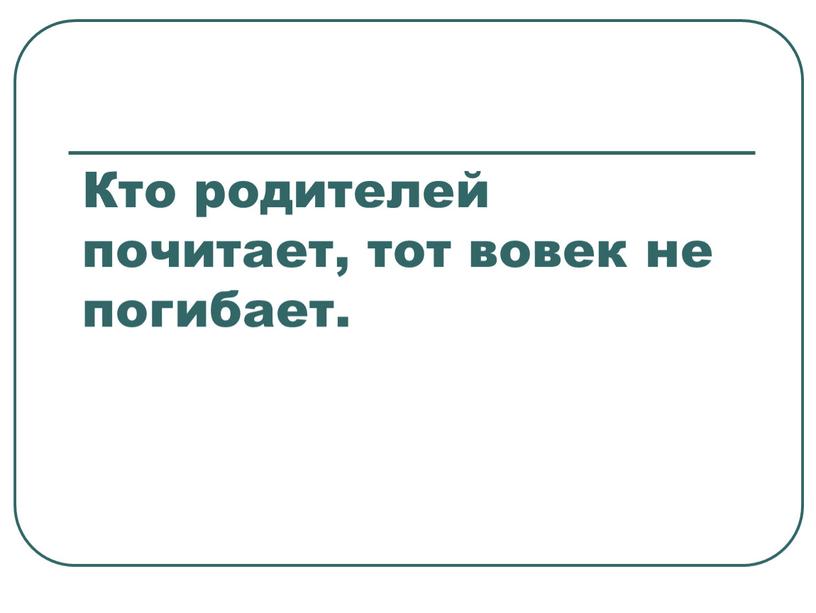 Кто родителей почитает, тот вовек не погибает