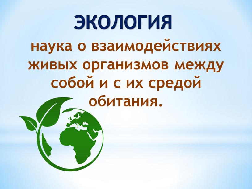 ЭКОЛОГИЯ наука о взаимодействиях живых организмов между собой и с их средой обитания