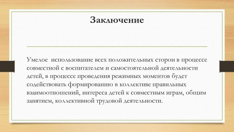 Заключение Умелое использование всех положительных сторон в процессе совместной с воспитателем и самостоятельной деятельности детей, в процессе проведения режимных моментов будет содействовать формированию в коллективе…