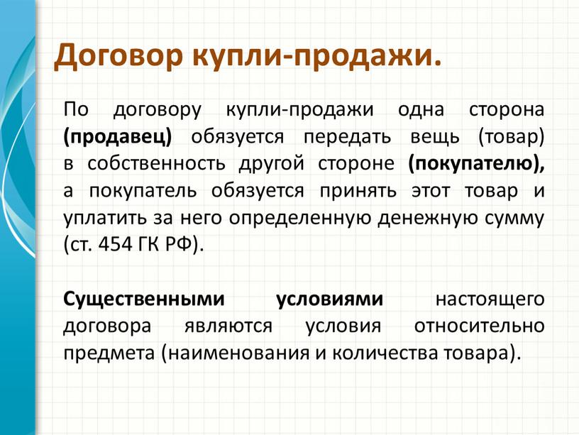 Договор купли-продажи. По договору купли-продажи одна сторона (продавец) обязуется передать вещь (товар) в собственность другой стороне (покупателю), а покупатель обязуется принять этот товар и уплатить…