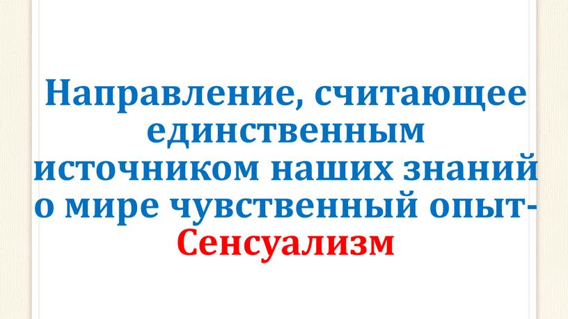 Направление, считающее единственным источником наших знаний о мире чувственный опыт-