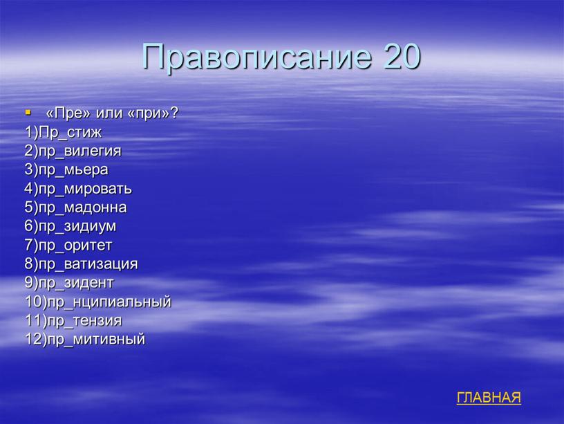 Правописание 20 «Пре» или «при»? 1)Пр_стиж 2)пр_вилегия 3)пр_мьера 4)пр_мировать 5)пр_мадонна 6)пр_зидиум 7)пр_оритет 8)пр_ватизация 9)пр_зидент 10)пр_нципиальный 11)пр_тензия 12)пр_митивный