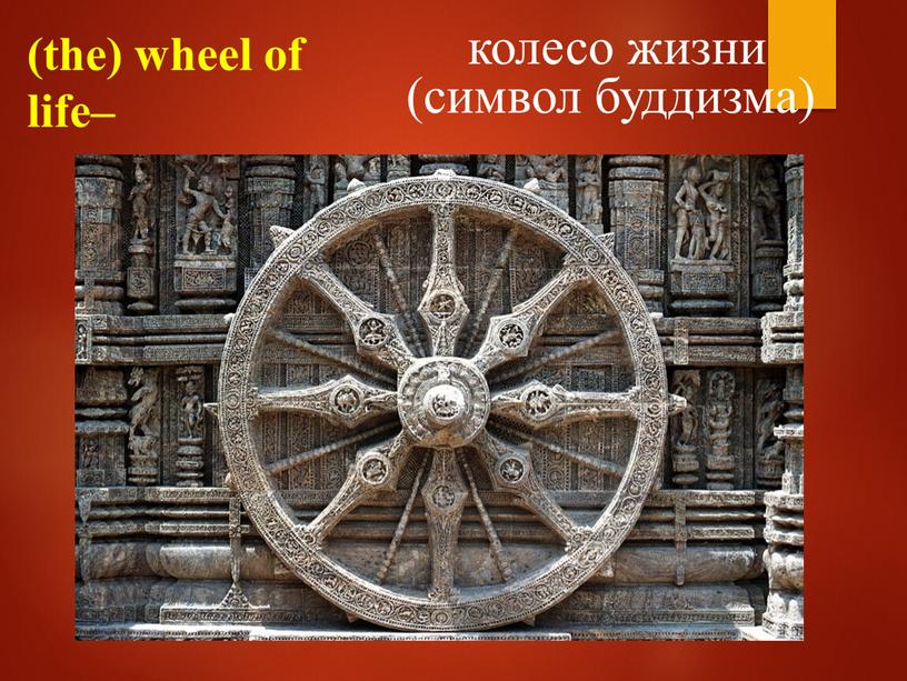 (the) wheel of life– колесо жизни (символ буддизма)