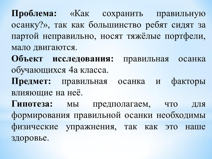 Проблема: «Как сохранить правильную осанку?», так как большинство ребят сидят за партой непра­вильно, носят тяжёлые портфели, мало двигаются