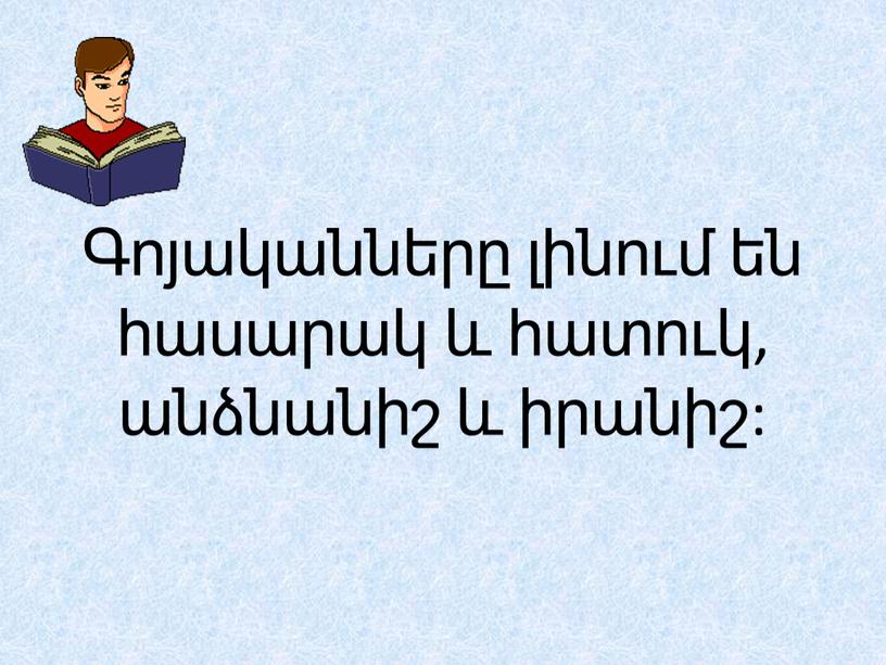 Գոյականները լինում են հասարակ և հատուկ, անձնանիշ և իրանիշ: