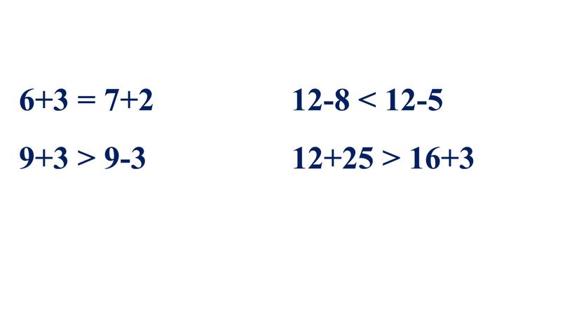 6+3 = 7+2 12-8 < 12-5 9+3 > 9-3 12+25 > 16+3