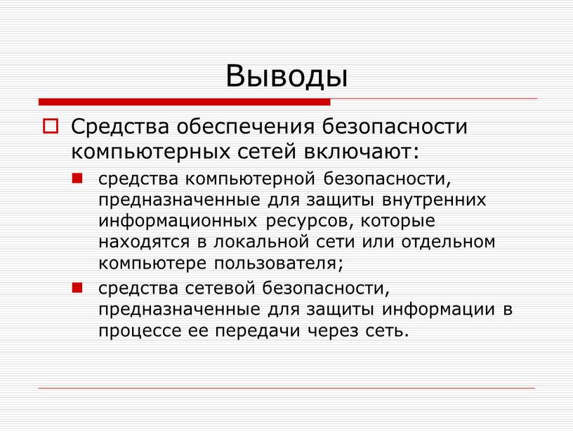 Выводы Средства обеспечения безопасности компьютерных сетей включают: средства компьютерной безопасности, предназначенные для защиты внутренних информационных ресурсов, которые находятся в локальной сети или отдельном компьютере пользователя;…