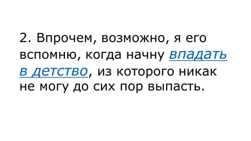 Впрочем, возможно, я его вспомню, когда начну впадать в детство , из которого никак не могу до сих пор выпасть