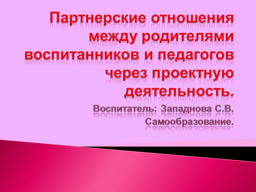 Партнерские отношения между родителями воспитанников и педагогов через проектную деятельность