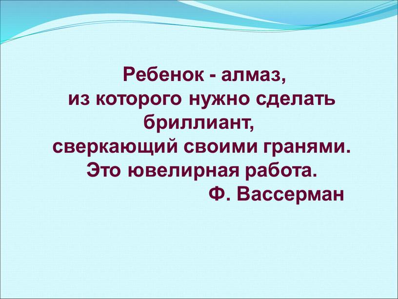 Ребенок - алмаз, из которого нужно сделать бриллиант, сверкающий своими гранями