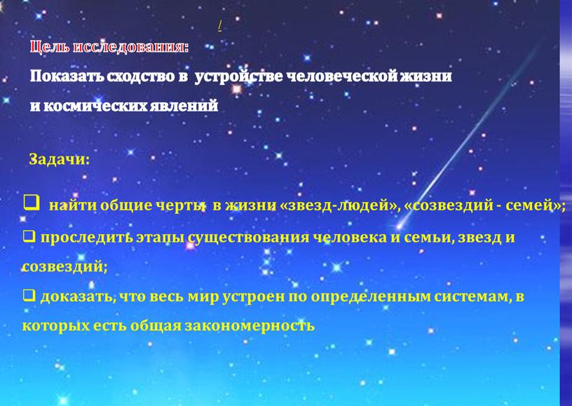 Цель исследования: Показать сходство в устройстве человеческой жизни и космических явлений найти общие черты в жизни «звезд-людей», «созвездий - семей»; проследить этапы существования человека и…