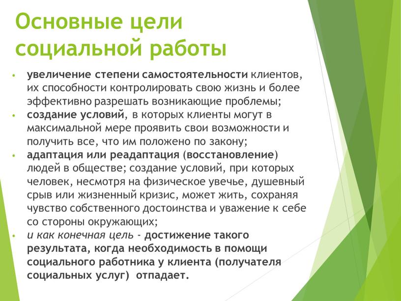 Основные цели социальной работы увеличение степени самостоятельности клиентов, их способности контролировать свою жизнь и более эффективно разрешать возникающие проблемы; создание условий , в которых клиенты…