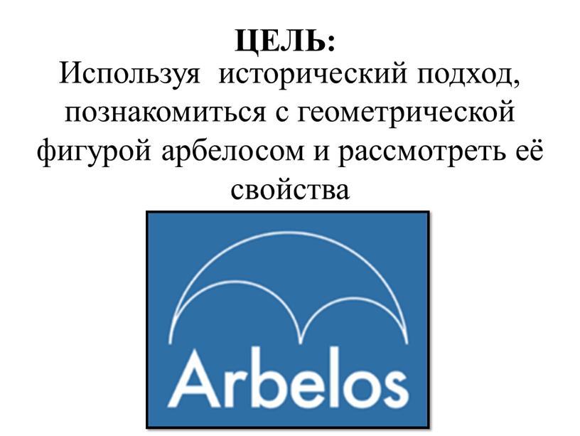 Используя исторический подход, познакомиться с геометрической фигурой арбелосом и рассмотреть её свойства