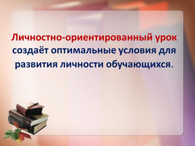 Личностно-ориентированный урок создаёт оптимальные условия для развития личности обучающихся