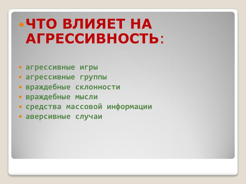 ЧТО ВЛИЯЕТ НА АГРЕССИВНОСТЬ : агрессивные игры агрессивные группы враждебные склонности враждебные мысли средства массовой информации аверсивные случаи