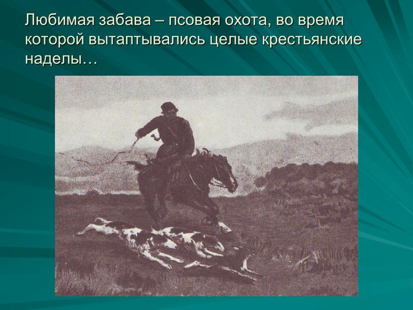 Любимая забава – псовая охота, во время которой вытаптывались целые крестьянские наделы…