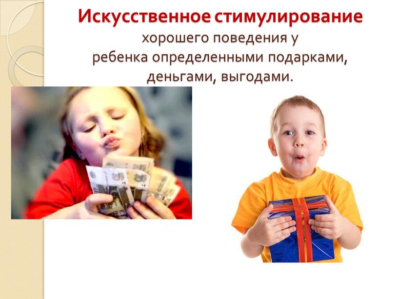 Искусственное стимулирование хорошего поведения у ребенка определенными подарками, деньгами, выгодами