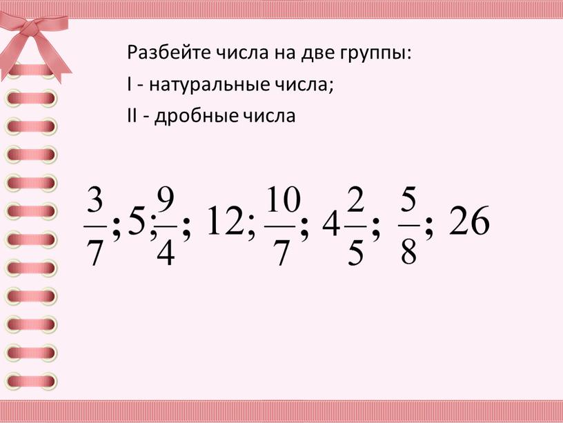 Разбейте числа на две группы: I - натуральные числа;