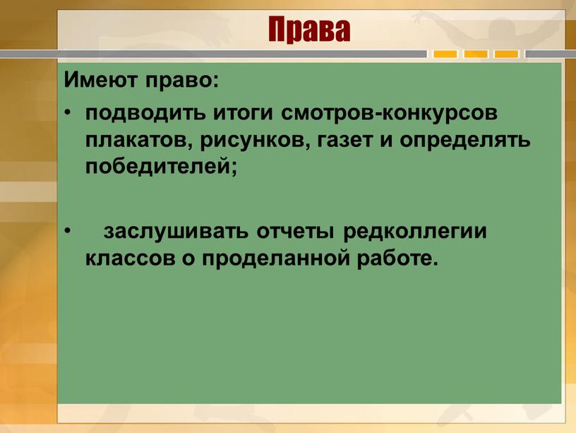 Права Имеют право: подводить итоги смотров-конкурсов плакатов, рисунков, газет и определять победителей; заслушивать отчеты редколлегии классов о проделанной работе