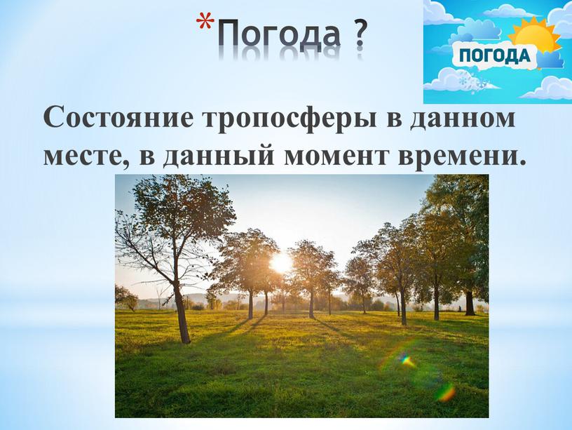 Погода ? Состояние тропосферы в данном месте, в данный момент времени