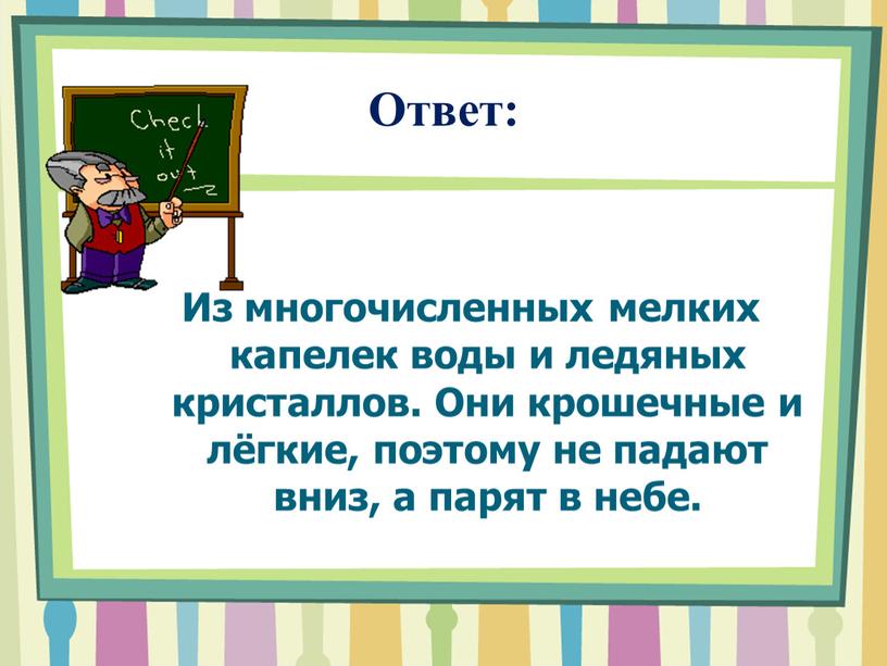 Ответ: Из многочисленных мелких капелек воды и ледяных кристаллов