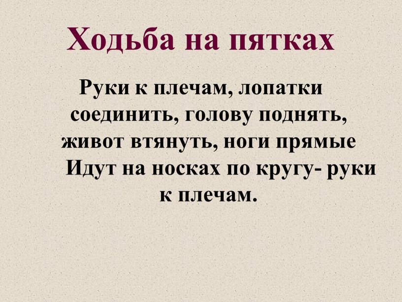 Ходьба на пятках Руки к плечам, лопатки соединить, голову поднять, живот втянуть, ноги прямые