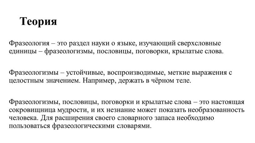 Теория Фразеология – это раздел науки о языке, изучающий сверхсловные единицы – фразеологизмы, пословицы, поговорки, крылатые слова