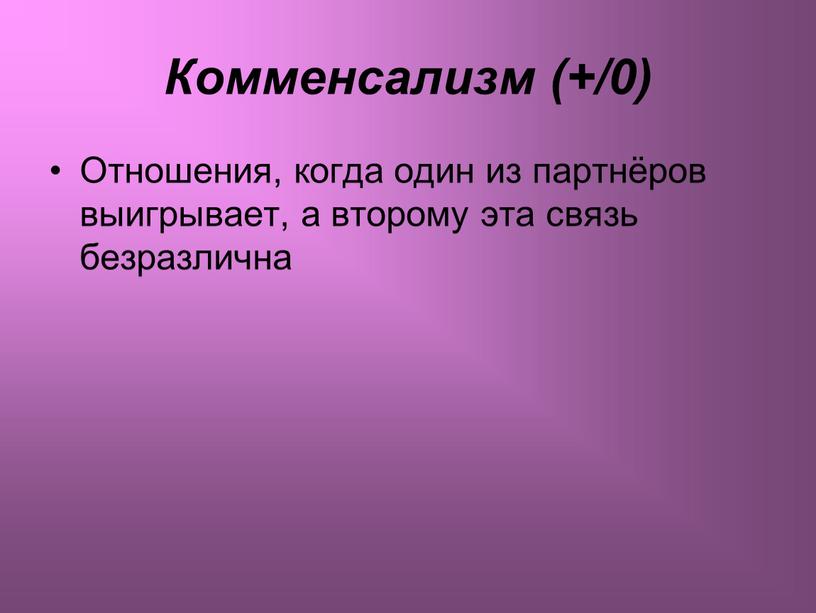 Комменсализм (+/0) Отношения, когда один из партнёров выигрывает, а второму эта связь безразлична