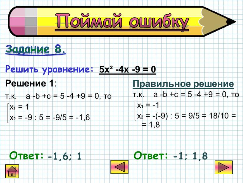 Правильное решение т.к. a -b +c = 5 -4 +9 = 0, то х 1 = -1 х 2 = -(-9) : 5 = 9/5…