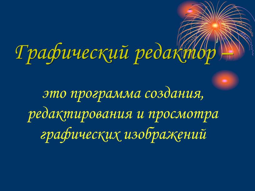 Графический редактор – это программа создания, редактирования и просмотра графических изображений