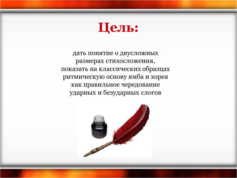 Цель: дать понятие о двусложных размерах стихосложения, показать на классических образцах ритмическую основу ямба и хорея как правильное чередование ударных и безударных слогов