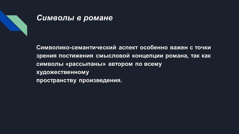 Символы в романе Символико-семантический аспект особенно важен с точки зрения постижения смысловой концепции романа, так как символы «рассыпаны» автором по всему художественному пространству произведения