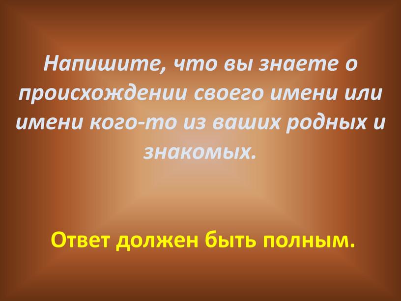 Напишите, что вы знаете о происхождении своего имени или имени кого-то из ваших родных и знакомых