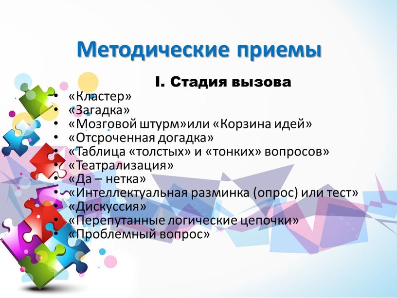 Методические приемы I. Стадия вызова «Кластер» «Загадка» «Мозговой штурм»или «Корзина идей» «Отсроченная догадка» «Таблица «толстых» и «тонких» вопросов» «Театрализация» «Да – нетка» «Интеллектуальная разминка (опрос)…