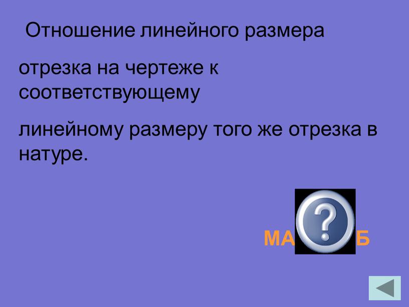 Отношение линейного размера отрезка на чертеже к соответствующему линейному размеру того же отрезка в натуре