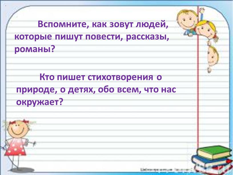 Вспомните, как зовут людей, которые пишут повести, рассказы, романы?