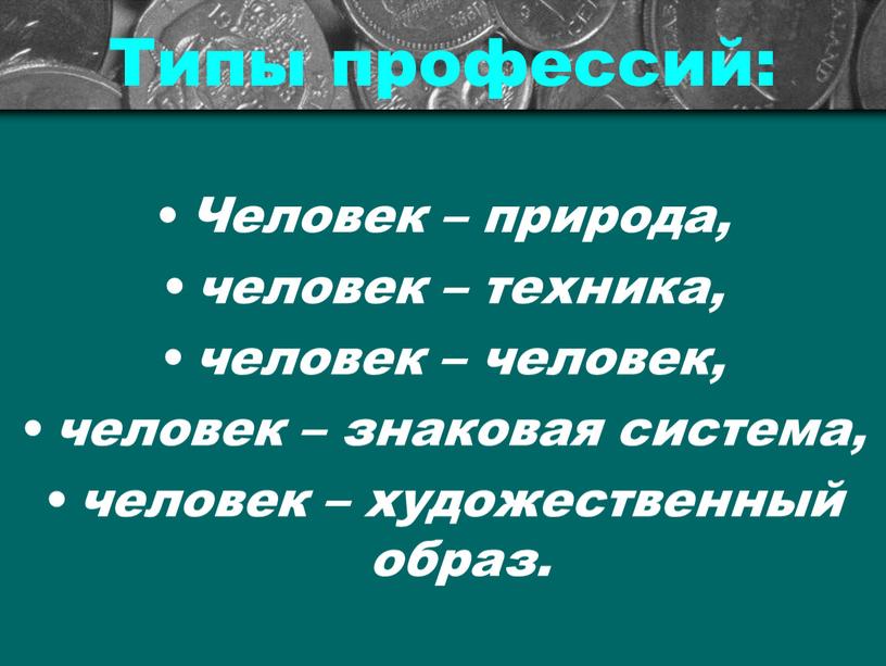 Типы профессий: Человек – природа, человек – техника, человек – человек, человек – знаковая система, человек – художественный образ