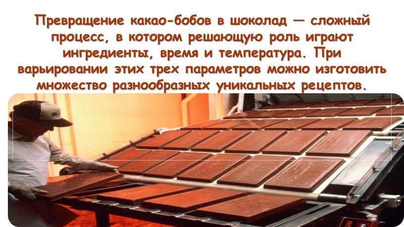 Превращение какао-бобов в шоколад — сложный процесс, в котором решающую роль играют ингредиенты, время и температура